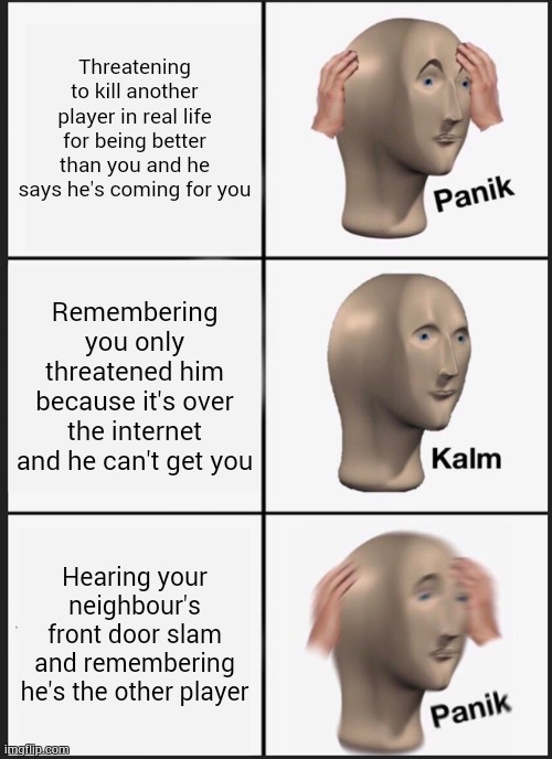 Panik Kalm Panik | Threatening to kill another player in real life for being better than you and he says he's coming for you; Remembering you only threatened him because it's over the internet and he can't get you; Hearing your neighbour's front door slam and remembering he's the other player | image tagged in memes,panik kalm panik | made w/ Imgflip meme maker