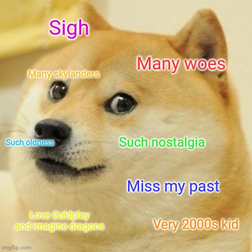 It's hard feeling old when you are not old | Sigh; Many woes; Many skylanders; Such oldness; Such nostalgia; Miss my past; Love Coldplay and imagine dragons; Very 2000s kid | image tagged in memes,doge | made w/ Imgflip meme maker