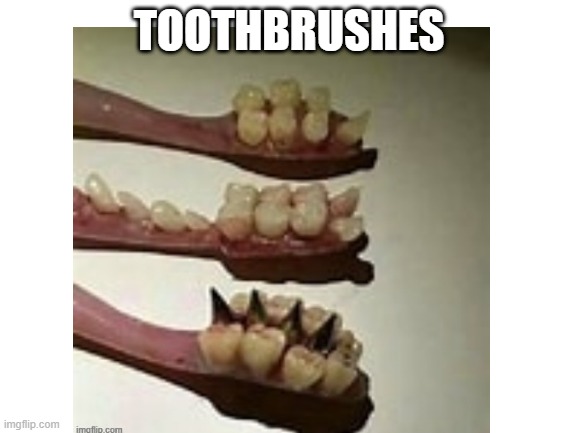 CURSED TOOTHBRUSHES | TOOTHBRUSHES | made w/ Imgflip meme maker