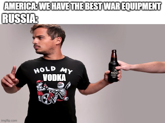 AMERICA: WE HAVE THE BEST WAR EQUIPMENT; RUSSIA:; VODKA | made w/ Imgflip meme maker