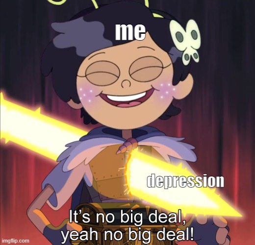 me; depression | image tagged in no big deal | made w/ Imgflip meme maker