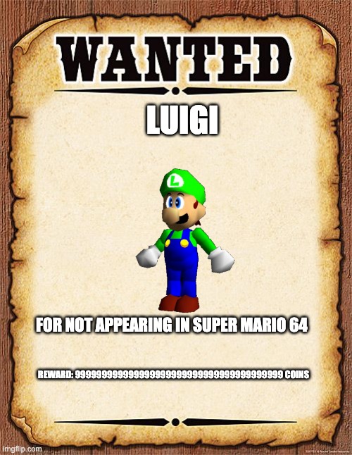 wanted poster | LUIGI; FOR NOT APPEARING IN SUPER MARIO 64; REWARD: 999999999999999999999999999999999999999 COINS | image tagged in wanted poster | made w/ Imgflip meme maker