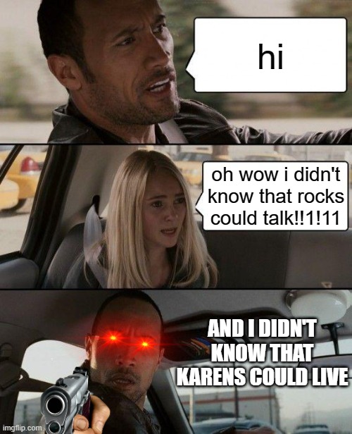 ding dong karens are gone |  hi; oh wow i didn't know that rocks could talk!!1!11; AND I DIDN'T KNOW THAT KARENS COULD LIVE | image tagged in memes,the rock driving,karens,triggered,die | made w/ Imgflip meme maker