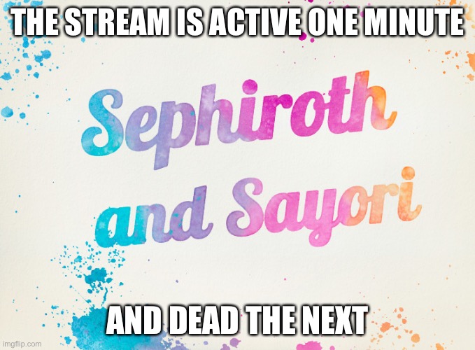 Sayori and Sephiroth | THE STREAM IS ACTIVE ONE MINUTE; AND DEAD THE NEXT | image tagged in sayori and sephiroth | made w/ Imgflip meme maker