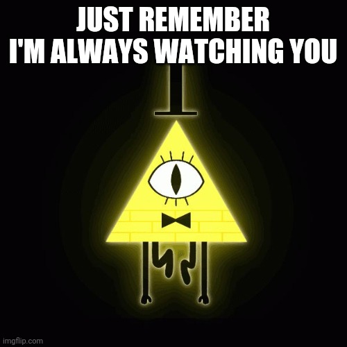 Always watching | JUST REMEMBER I'M ALWAYS WATCHING YOU | image tagged in is bill real,paranoia | made w/ Imgflip meme maker