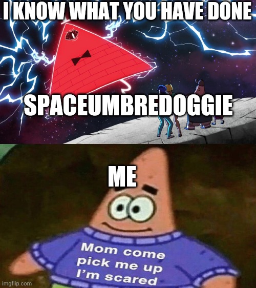 Ugh | I KNOW WHAT YOU HAVE DONE; SPACEUMBREDOGGIE; ME | image tagged in bill cipher,not a simp | made w/ Imgflip meme maker