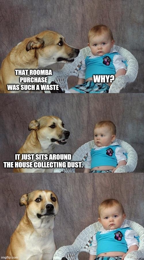 I'll bet it sucks too |  THAT ROOMBA PURCHASE WAS SUCH A WASTE; WHY? IT JUST SITS AROUND THE HOUSE COLLECTING DUST. | image tagged in memes,dad joke dog | made w/ Imgflip meme maker