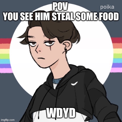 Don’t ignore him (the rp will end) don’t kill him, no op oc’s | POV 
YOU SEE HIM STEAL SOME FOOD; WDYD | image tagged in roleplaying | made w/ Imgflip meme maker