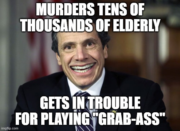 Andrew Cuomo | MURDERS TENS OF THOUSANDS OF ELDERLY; GETS IN TROUBLE FOR PLAYING "GRAB-ASS" | image tagged in andrew cuomo | made w/ Imgflip meme maker