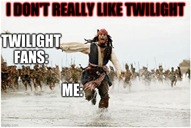 Twilight Fans Be Like: | I DON'T REALLY LIKE TWILIGHT; TWILIGHT FANS:; ME: | image tagged in twilight,lol,funny,jack sparrow being chased | made w/ Imgflip meme maker