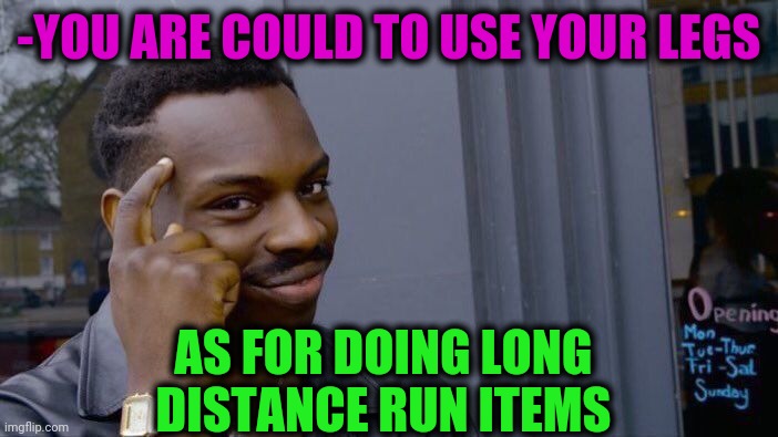 -For sport. | -YOU ARE COULD TO USE YOUR LEGS; AS FOR DOING LONG DISTANCE RUN ITEMS | image tagged in memes,roll safe think about it,transport,long line,running away,strong legs | made w/ Imgflip meme maker