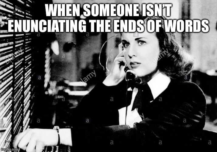 Professor Deanna Durbin | WHEN SOMEONE ISN’T ENUNCIATING THE ENDS OF WORDS | image tagged in vocal,diction | made w/ Imgflip meme maker
