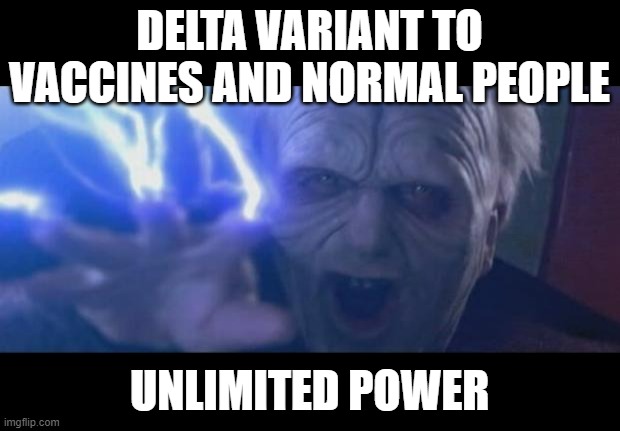 Over half the country has Covid, and half is vaccinated or immune | DELTA VARIANT TO VACCINES AND NORMAL PEOPLE; UNLIMITED POWER | image tagged in darth sidious unlimited power,covid | made w/ Imgflip meme maker