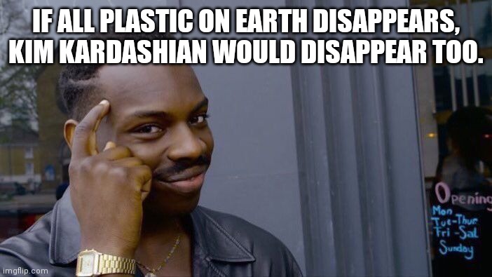 Roll Safe Think About It | IF ALL PLASTIC ON EARTH DISAPPEARS, KIM KARDASHIAN WOULD DISAPPEAR TOO. | image tagged in memes,roll safe think about it | made w/ Imgflip meme maker