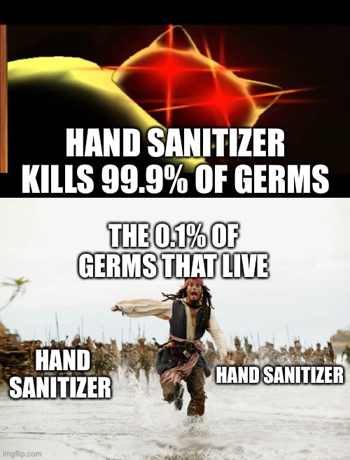 Hand sanitizer be like | HAND SANITIZER KILLS 99.9% OF GERMS; THE 0.1% OF GERMS THAT LIVE; HAND SANITIZER; HAND SANITIZER | image tagged in memes,jack sparrow being chased | made w/ Imgflip meme maker