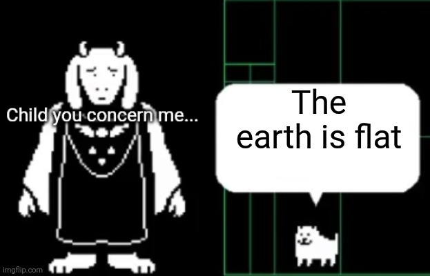 Child you concern me... | The earth is flat | image tagged in child you concern me | made w/ Imgflip meme maker