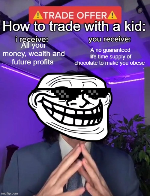 How to trade with a kid | How to trade with a kid:; All your money, wealth and future profits; A no guaranteed life time supply of chocolate to make you obese | image tagged in trade offer | made w/ Imgflip meme maker