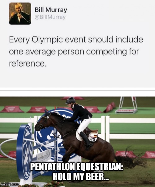 Pentathlon | PENTATHLON EQUESTRIAN: 
     HOLD MY BEER… | image tagged in pentathlon | made w/ Imgflip meme maker