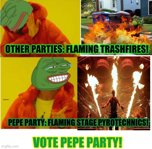 Pepe is best frog! | OTHER PARTIES: FLAMING TRASHFIRES! PEPE PARTY: FLAMING STAGE PYROTECHNICS! VOTE PEPE PARTY! | image tagged in pepe the frog,vote,pepe | made w/ Imgflip meme maker