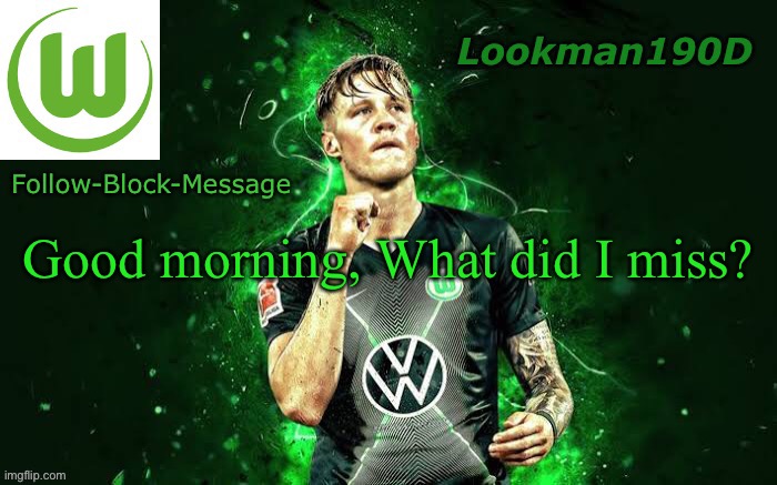 Lookman190D Weghorst announcement template | Good morning, What did I miss? | image tagged in lookman190d weghorst announcement template | made w/ Imgflip meme maker