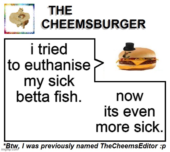 what have i done | i tried to euthanise my sick betta fish. now its even more sick. | image tagged in thecheemseditor thecheemsburger temp 2 | made w/ Imgflip meme maker