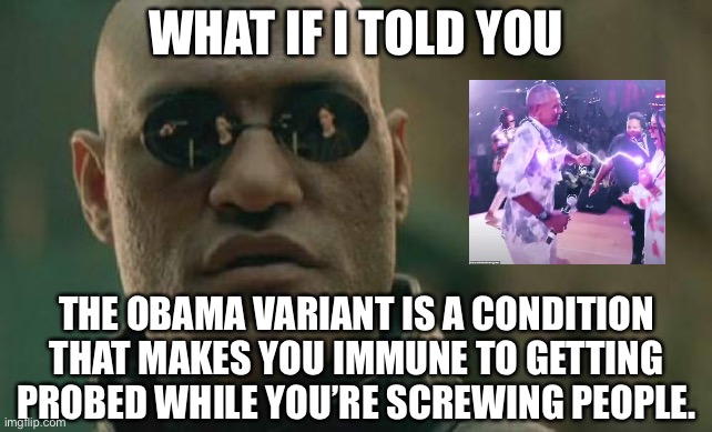 Obama Variant | WHAT IF I TOLD YOU; THE OBAMA VARIANT IS A CONDITION THAT MAKES YOU IMMUNE TO GETTING PROBED WHILE YOU’RE SCREWING PEOPLE. | image tagged in memes,matrix morpheus,obama,variant,covid,politics | made w/ Imgflip meme maker