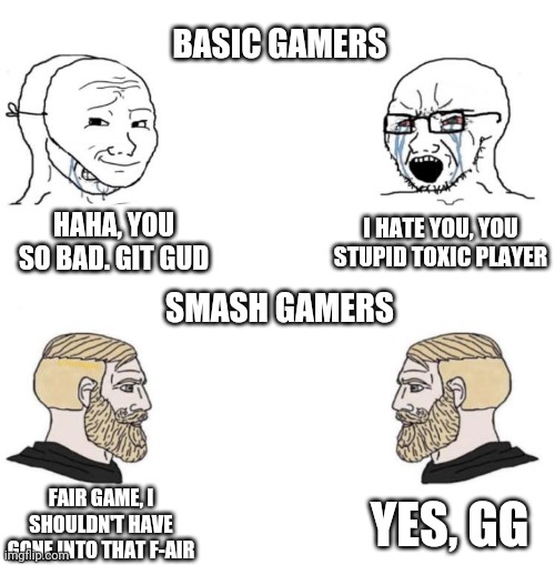 Wow, I cant find a flaw in his logic | BASIC GAMERS; HAHA, YOU SO BAD. GIT GUD; I HATE YOU, YOU STUPID TOXIC PLAYER; SMASH GAMERS; FAIR GAME, I SHOULDN'T HAVE GONE INTO THAT F-AIR; YES, GG | image tagged in chad we know,super smash bros | made w/ Imgflip meme maker