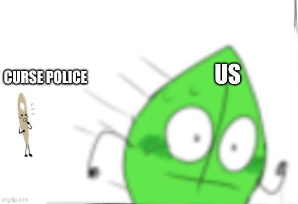 leafy runs away (single panel) | CURSE POLICE US | image tagged in leafy runs away single panel | made w/ Imgflip meme maker