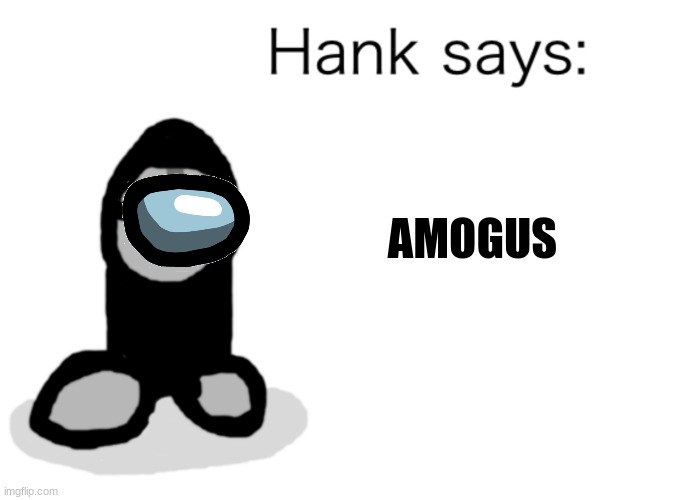 Hank Says | AMOGUS | image tagged in hank says | made w/ Imgflip meme maker