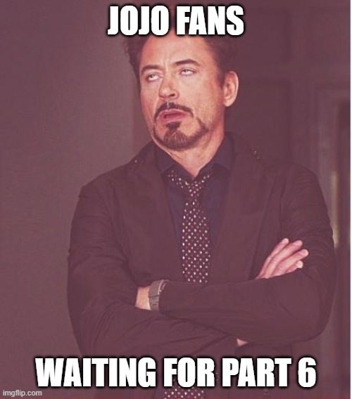 Face You Make Robert Downey Jr Meme | JOJO FANS; WAITING FOR PART 6 | image tagged in memes,face you make robert downey jr | made w/ Imgflip meme maker