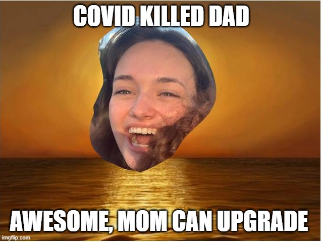 upgrade | COVID KILLED DAD; AWESOME, MOM CAN UPGRADE | image tagged in compulsive positivity dupe,covid-19,marriage,positivity | made w/ Imgflip meme maker
