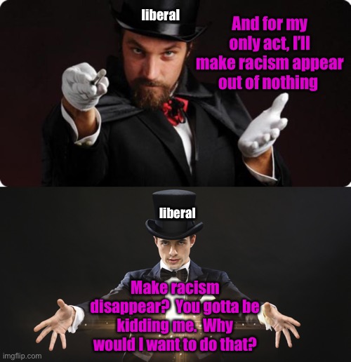 And for my only act, I’ll make racism appear out of nothing Make racism disappear?  You gotta be kidding me.  Why would I want to do that? l | image tagged in household magician,magician | made w/ Imgflip meme maker