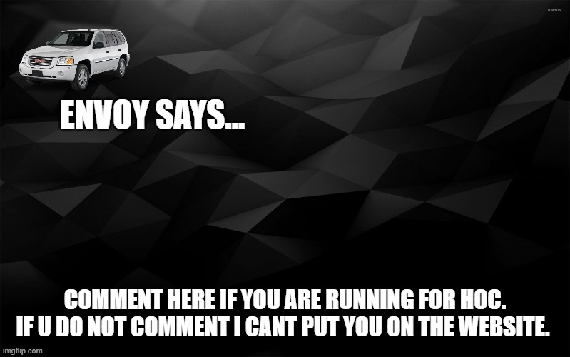 Envoy Says... | COMMENT HERE IF YOU ARE RUNNING FOR HOC. IF U DO NOT COMMENT I CANT PUT YOU ON THE WEBSITE. | image tagged in envoy says | made w/ Imgflip meme maker