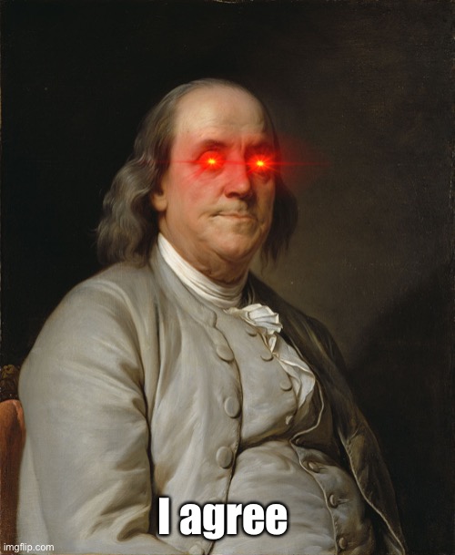 Benjamin Franklin Laser eyes | I agree | image tagged in benjamin franklin laser eyes | made w/ Imgflip meme maker
