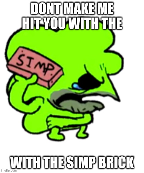 doobug goobus simp brick | DONT MAKE ME HIT YOU WITH THE; WITH THE SIMP BRICK | image tagged in doobug goobus simp brick | made w/ Imgflip meme maker