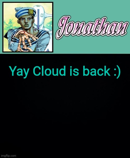 Yay Cloud is back :) | image tagged in jonathan 8 | made w/ Imgflip meme maker