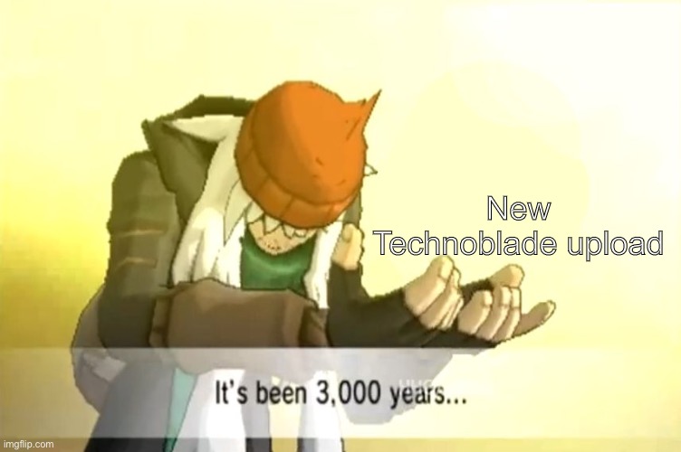 It’s been 3000 years | New Technoblade upload | image tagged in it's been 3000 years,technoblade | made w/ Imgflip meme maker