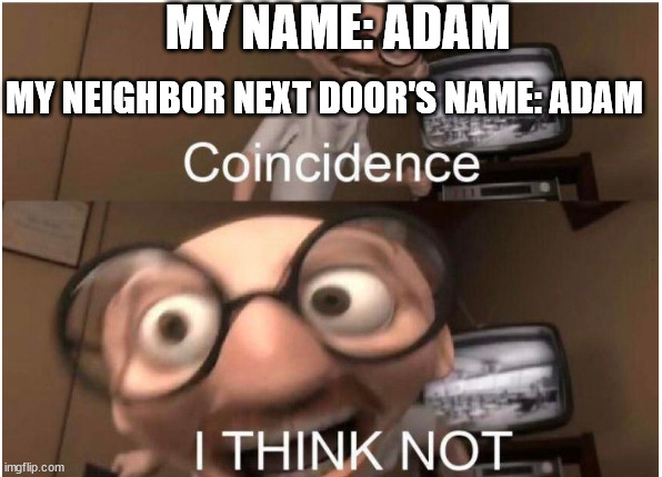 Coincidence, I THINK NOT | MY NAME: ADAM; MY NEIGHBOR NEXT DOOR'S NAME: ADAM | image tagged in coincidence i think not | made w/ Imgflip meme maker