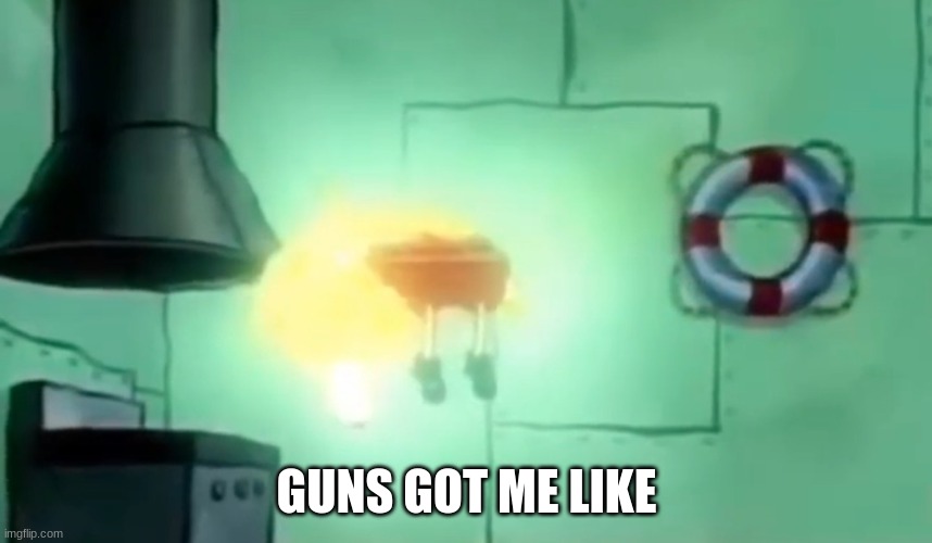 Spongebob Ascension | GUNS GOT ME LIKE | image tagged in spongebob ascension | made w/ Imgflip meme maker