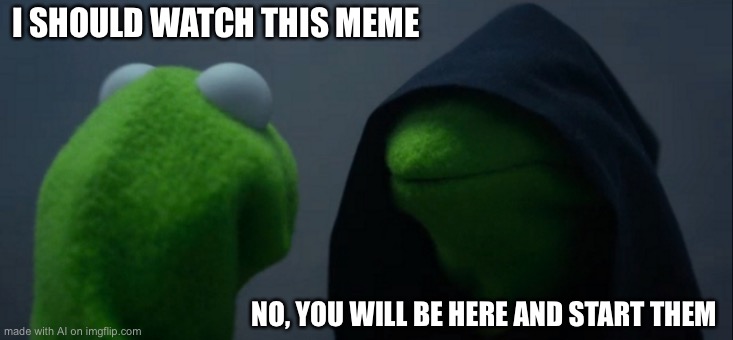 Evil Kermit | I SHOULD WATCH THIS MEME; NO, YOU WILL BE HERE AND START THEM | image tagged in memes,evil kermit | made w/ Imgflip meme maker