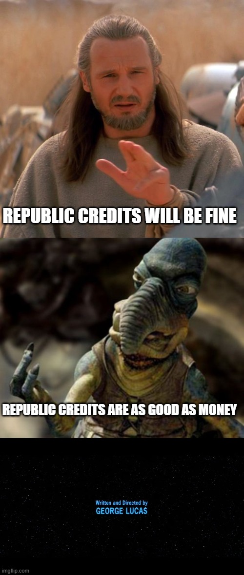 REPUBLIC CREDITS WILL BE FINE; REPUBLIC CREDITS ARE AS GOOD AS MONEY | image tagged in qui gon twoo,watto | made w/ Imgflip meme maker