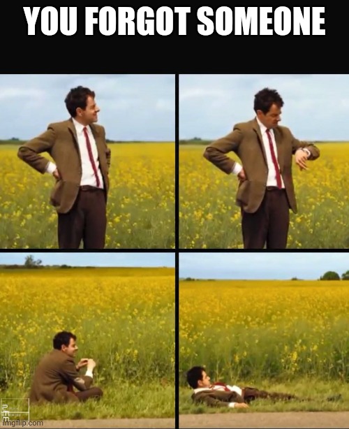 Mr bean waiting | YOU FORGOT SOMEONE | image tagged in mr bean waiting | made w/ Imgflip meme maker