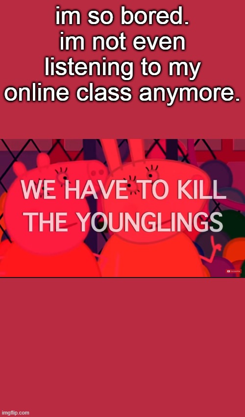 we have to kill the younglings | im so bored. im not even listening to my online class anymore. | image tagged in we have to kill the younglings | made w/ Imgflip meme maker