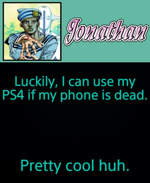 Luckily, I can use my PS4 if my phone is dead. Pretty cool huh. | image tagged in jonathan 8 | made w/ Imgflip meme maker