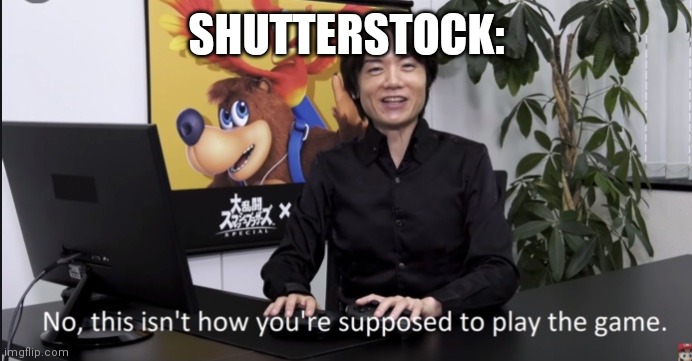 No that’s not how your supposed to play the game | SHUTTERSTOCK: | image tagged in no that s not how your supposed to play the game | made w/ Imgflip meme maker
