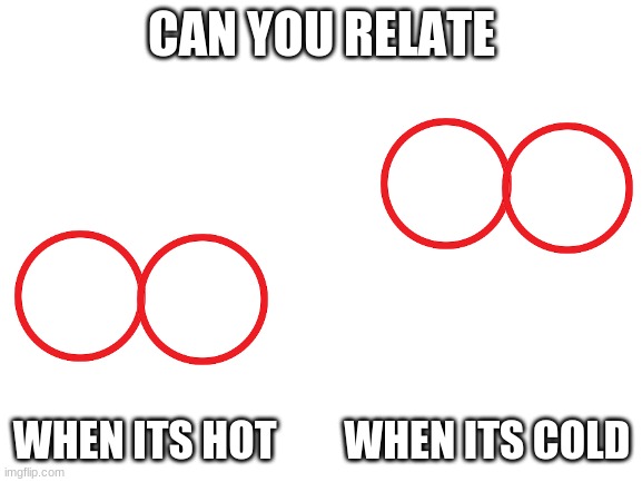 Blank White Template | CAN YOU RELATE; WHEN ITS HOT        WHEN ITS COLD | image tagged in blank white template | made w/ Imgflip meme maker