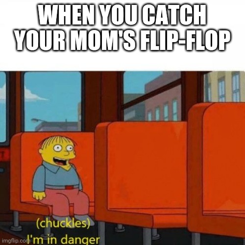 Chuckles, I’m in danger | WHEN YOU CATCH YOUR MOM'S FLIP-FLOP | image tagged in chuckles i m in danger | made w/ Imgflip meme maker