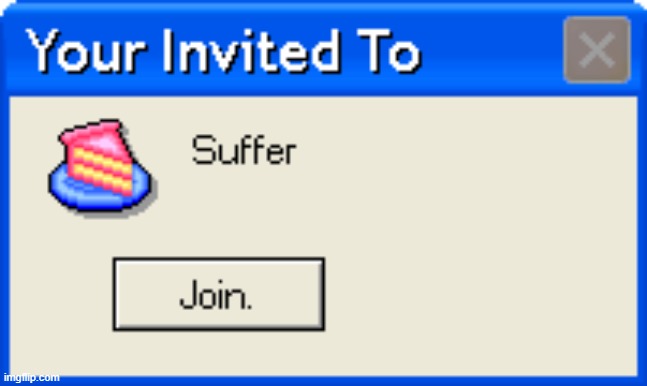 https://imgflip.com/memegenerator/334252902/Your-Invited-To-Suffer | image tagged in your invited to suffer | made w/ Imgflip meme maker