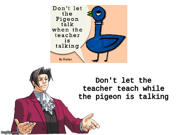 Edgeworth destroys the American Education System | Don't let the teacher teach while the pigeon is talking | image tagged in pigeon,ace attorney,teacher,cringe | made w/ Imgflip meme maker