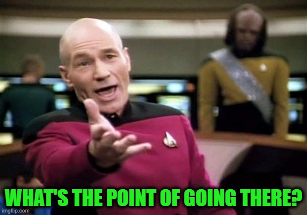 startrek | WHAT'S THE POINT OF GOING THERE? | image tagged in startrek | made w/ Imgflip meme maker